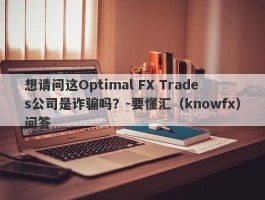 想请问这Optimal FX Trades公司是诈骗吗？-要懂汇（knowfx）问答