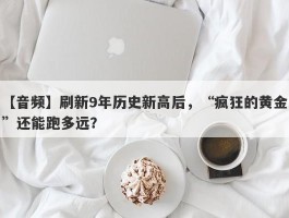 【音频】刷新9年历史新高后，“疯狂的黄金”还能跑多远？