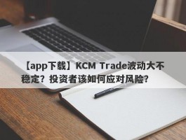 【app下载】KCM Trade波动大不稳定？投资者该如何应对风险？