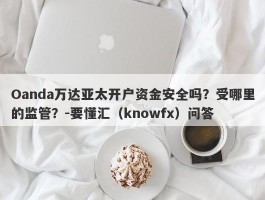 Oanda万达亚太开户资金安全吗？受哪里的监管？-要懂汇（knowfx）问答