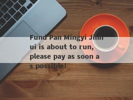 Fund Pan Mingyi Jinhui is about to run, please pay as soon as possible!