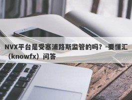 NVX平台是受塞浦路斯监管的吗？-要懂汇（knowfx）问答