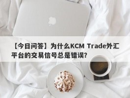 【今日问答】为什么KCM Trade外汇平台的交易信号总是错误？