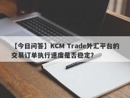 【今日问答】KCM Trade外汇平台的交易订单执行速度是否稳定？
