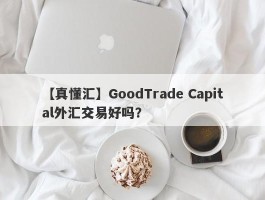 【真懂汇】GoodTrade Capital外汇交易好吗？
