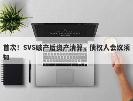 首次！SVS破产后资产清算，债权人会议须知