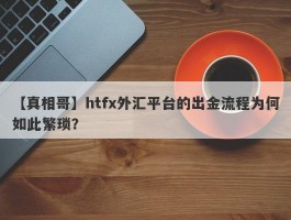 【真相哥】htfx外汇平台的出金流程为何如此繁琐？