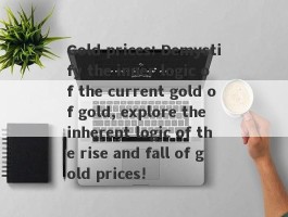 Gold prices: Demystify the inner logic of the current gold of gold, explore the inherent logic of the rise and fall of gold prices!