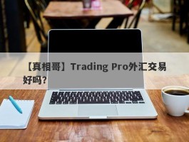 【真相哥】Trading Pro外汇交易好吗？
