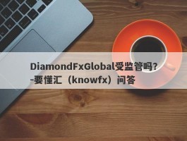 DiamondFxGlobal受监管吗？-要懂汇（knowfx）问答