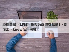 洛斯金融（LFM）是否为虚假交易商？-要懂汇（knowfx）问答