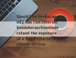 Shock!The brokerage UEZ has run!IntersectionIntersectionUnderstand the exposure of 1 hand!IntersectionIntersection