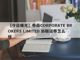 【今日曝光】券商CORPORATE BROKERS LIMITED 协联证券怎么样
