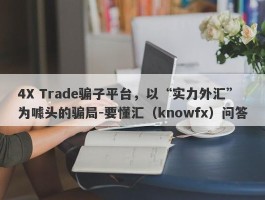 4X Trade骗子平台，以“实力外汇”为噱头的骗局-要懂汇（knowfx）问答