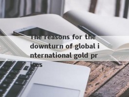 The reasons for the downturn of global international gold prices