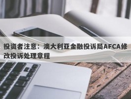 投资者注意：澳大利亚金融投诉局AFCA修改投诉处理章程