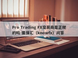 Pro Trading FX交易商是正规的吗-要懂汇（knowfx）问答