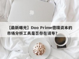 【最新曝光】Doo Prime德璞资本的市场分析工具是否存在误导？