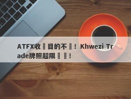 ATFX收購目的不純！Khwezi Trade牌照超限經營！