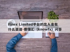 Finex Limited平台的出入金有什么渠道-要懂汇（knowfx）问答