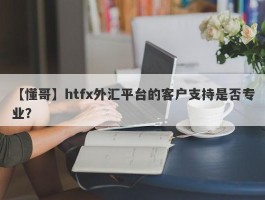 【懂哥】htfx外汇平台的客户支持是否专业？