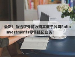 最新！盈透证券将收购高盛子公司Folio Investments零售经纪业务！