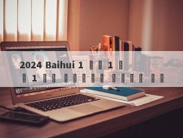 2024 Baihui 1 분기 1 분기 1 분기 콘테스트를 이해하기 위해