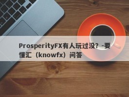 ProsperityFX有人玩过没？-要懂汇（knowfx）问答