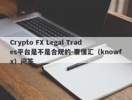 Crypto FX Legal Trades平台是不是合规的-要懂汇（knowfx）问答