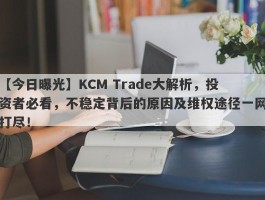 【今日曝光】KCM Trade大解析，投资者必看，不稳定背后的原因及维权途径一网打尽！