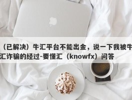 （已解决）牛汇平台不能出金，说一下我被牛汇诈骗的经过-要懂汇（knowfx）问答