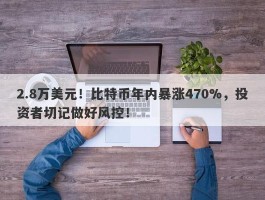 2.8万美元！比特币年内暴涨470%，投资者切记做好风控！