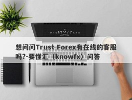 想问问Trust Forex有在线的客服吗?-要懂汇（knowfx）问答