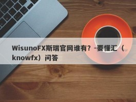 WisunoFX斯瑞官网谁有？-要懂汇（knowfx）问答