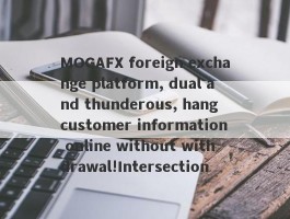 MOGAFX foreign exchange platform, dual and thunderous, hang customer information online without withdrawal!Intersection