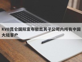 KVB昆仑国际宣布撤出其子公司内所有中国大陆客户