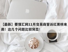 【最新】要懂汇网11月交易商客诉红黑榜来袭！这几个问题比较突出！