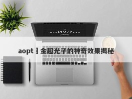 aopt黃金超光子的神奇效果揭秘