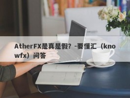 AtherFX是真是假？-要懂汇（knowfx）问答