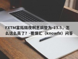 FXTM富拓隔夜利息调整为-13.5，怎么这么高了？-要懂汇（knowfx）问答