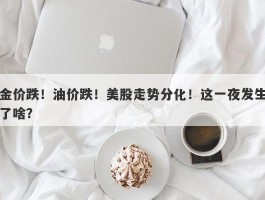 金价跌！油价跌！美股走势分化！这一夜发生了啥？