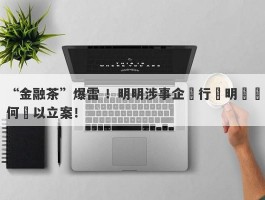 “金融茶”爆雷 ！明明涉事企業行跡明顯為何難以立案！