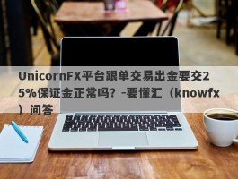 UnicornFX平台跟单交易出金要交25%保证金正常吗？-要懂汇（knowfx）问答