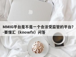 MMIG平台是不是一个合法受监管的平台？-要懂汇（knowfx）问答