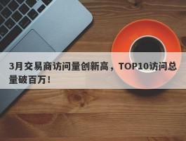 3月交易商访问量创新高，TOP10访问总量破百万！