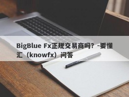 BigBlue Fx正规交易商吗？-要懂汇（knowfx）问答