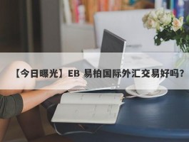 【今日曝光】EB 易柏国际外汇交易好吗？
