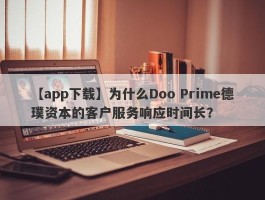 【app下载】为什么Doo Prime德璞资本的客户服务响应时间长？