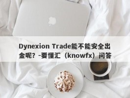 Dynexion Trade能不能安全出金呢？-要懂汇（knowfx）问答