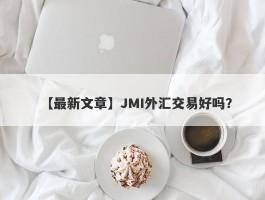 【最新文章】JMI外汇交易好吗？
